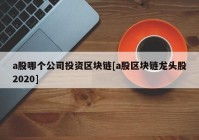 a股哪个公司投资区块链[a股区块链龙头股2020]