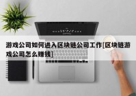 游戏公司如何进入区块链公司工作[区块链游戏公司怎么赚钱]