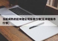 当前成熟的区块链公司股票行情[区块链股市行情]