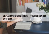 江苏区块链公司现状如何[江苏区块链50强企业名单]