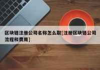 区块链注册公司名称怎么取[注册区块链公司流程和费用]