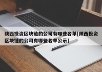 陕西投资区块链的公司有哪些名单[陕西投资区块链的公司有哪些名单公示]