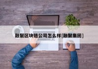 融聚区块链公司怎么样[融聚集团]