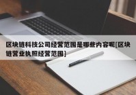 区块链科技公司经营范围是哪些内容呢[区块链营业执照经营范围]