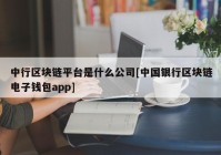 中行区块链平台是什么公司[中国银行区块链电子钱包app]