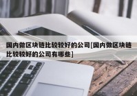 国内做区块链比较较好的公司[国内做区块链比较较好的公司有哪些]