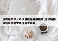 区块链技术公司谈供应链金融模式[区块链供应链金融的主要优势有哪些]