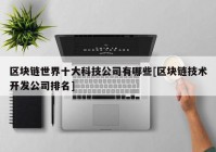 区块链世界十大科技公司有哪些[区块链技术开发公司排名]