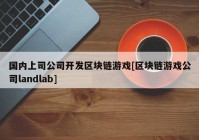 国内上司公司开发区块链游戏[区块链游戏公司landlab]