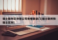 瑞士联邦区块链公司有哪些部门[瑞士联邦和瑞士区别]