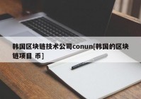 韩国区块链技术公司conun[韩国的区块链项目 币]