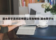 丽水数字货币区块链公司有哪些[丽水数字化]