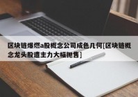 区块链爆燃a股概念公司成色几何[区块链概念龙头股遭主力大幅抛售]
