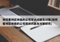 如何看待区块链的公司现状问题及对策[如何看待区块链的公司现状问题及对策研究]
