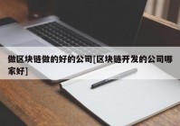 做区块链做的好的公司[区块链开发的公司哪家好]