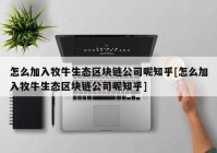 怎么加入牧牛生态区块链公司呢知乎[怎么加入牧牛生态区块链公司呢知乎]