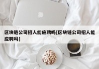 区块链公司招人能应聘吗[区块链公司招人能应聘吗]