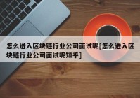 怎么进入区块链行业公司面试呢[怎么进入区块链行业公司面试呢知乎]