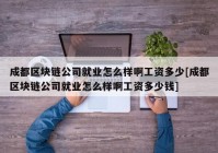 成都区块链公司就业怎么样啊工资多少[成都区块链公司就业怎么样啊工资多少钱]