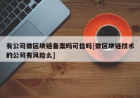 有公司做区块链备案吗可信吗[做区块链技术的公司有风险么]