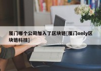 厦门哪个公司加入了区块链[厦门only区块链科技]