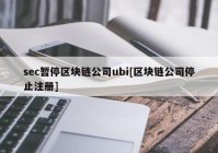 sec暂停区块链公司ubi[区块链公司停止注册]