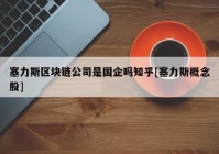 塞力斯区块链公司是国企吗知乎[塞力斯概念股]