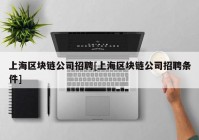 上海区块链公司招聘[上海区块链公司招聘条件]