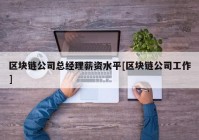 区块链公司总经理薪资水平[区块链公司工作]