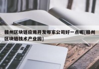 赣州区块链应用开发哪家公司好一点呢[赣州区块链技术产业园]