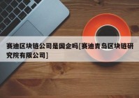 赛迪区块链公司是国企吗[赛迪青岛区块链研究院有限公司]