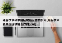 硅谷技术和中国区块链合作的公司[硅谷技术和中国区块链合作的公司]