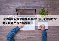 区块链重组概念股票有哪些公司[区块链概念龙头股遭主力大幅抛售]