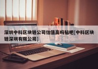 深圳中科区块链公司估值高吗贴吧[中科区块链深圳有限公司]