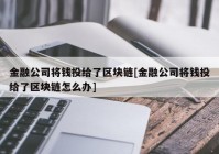 金融公司将钱投给了区块链[金融公司将钱投给了区块链怎么办]