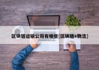 区块链运输公司有哪些[区块链+物流]