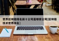 世界区块链排名前十公司是哪些公司[区块链技术世界排名]