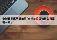 全球首家区块链公司[全球首家区块链公司是哪一家]