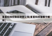星星科技控股区块链公司[星星科技是哪个板块]
