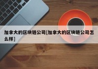 加拿大的区块链公司[加拿大的区块链公司怎么样]