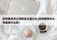 区块链技术公司的定义是什么[区块链技术公司是做什么的]