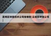 昆明区块链技术公司有哪些[云南区块链公司]