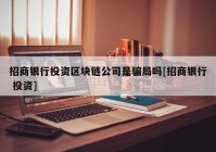 招商银行投资区块链公司是骗局吗[招商银行 投资]